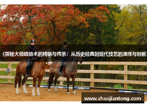 《探秘大师级骑术的精髓与传承:从历史经典到现代技艺的演绎与创新》 《探秘大师级骑术的精髓与传承:从历史经典到现代技艺的演绎与创新》
